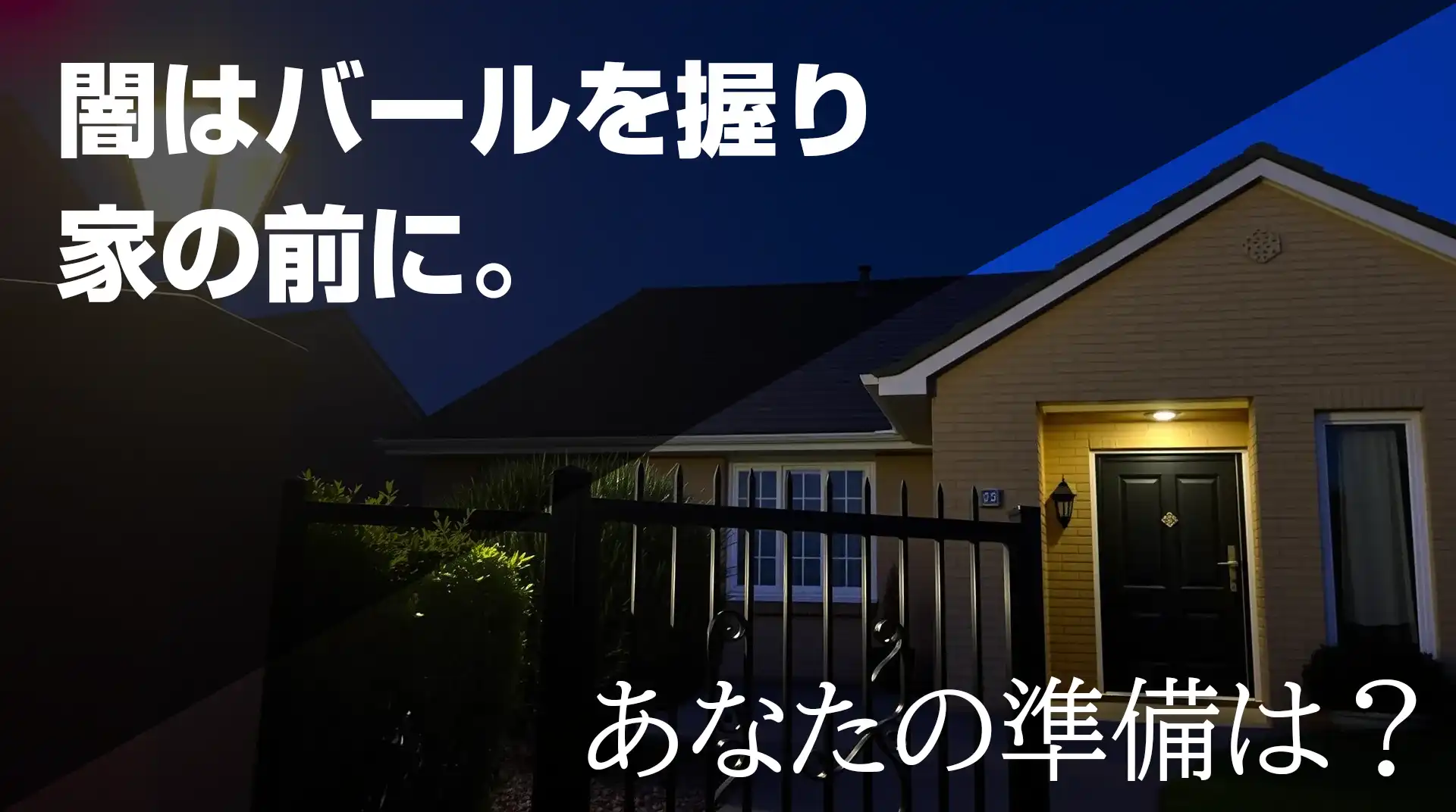 闇はバールを握り家の前に。あなたの準備は？